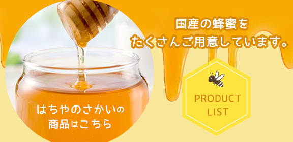 国産の非加熱蜂蜜をたくさんご用意しています。<br>PRODUCT LIST<br>ーはちやのさかいの商品はこちらー